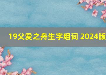 19父爱之舟生字组词 2024版